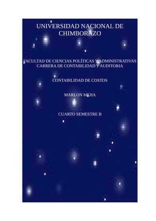UNIVERSIDAD NACIONAL DE
CHIMBORAZO
FACULTAD DE CIENCIAS POLÍTICAS Y ADMINISTRATIVAS
CARRERA DE CONTABILIDAD Y AUDITORIA
CONTABILIDAD DE COSTOS
MARLON MEJIA
CUARTO SEMESTRE B
 
