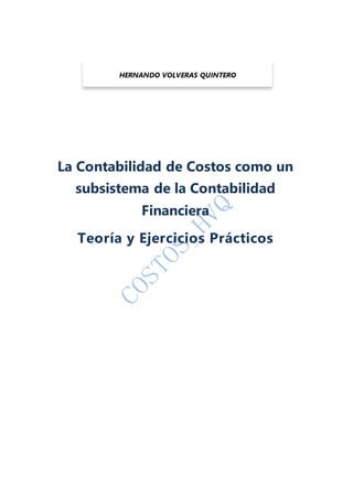 La Contabilidad de Costos como un
subsistema de la Contabilidad
Financiera
Teoría y Ejercicios Prácticos
HERNANDO VOLVERAS QUINTERO
 