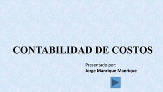 CONTABILIDAD DE COSTOS
Presentado por:
Jorge Manrique Manrique
 