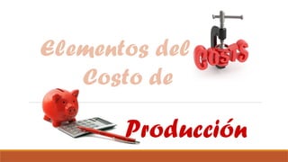 Producción
Elementos del
Costo de
 