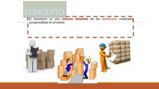 El inventario es una relación detallada de las existencias materiales
comprendidas en el activo.
CONCEPTO
 