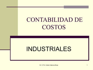 CONTABILIDAD DE
COSTOS
INDUSTRIALES
1Dr. C.P.A. Carlos Valencia Borja
 