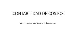 CONTABILIDAD DE COSTOS
Mg CPCC AQUILES WENINGER, PEÑA GORDILLO
 