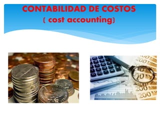 CONTABILIDAD DE COSTOS
( cost accounting)
 