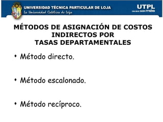 MÉTODOS DE ASIGNACIÓN DE COSTOS INDIRECTOS POR TASAS DEPARTAMENTALES Método directo. Método escalonado. Método recíproco.  