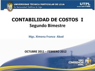 CONTABILIDAD DE COSTOS  I Segundo Bimestre Mgs. Ximena Franco  Abad OCTUBRE 2011 – FEBRERO 2012 