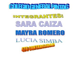       COLEGIO GENERAL PINTAG INTEGRANTES: SARA CAIZA MAYRA ROMERO LUCIA SIMBA 6TO CONTABILIDAD 
