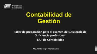 Contabilidad de
Gestión
Taller de preparación para el examen de suficiencia de
Suficiencia profesional
EAP de Contabilidad
Mag. Wilder Sergio Hilario Aquino
 