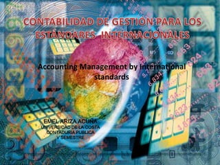 Accounting Management by International
              standards




 EMEL ARIZA ACUÑA
UNIVERSIDAD DE LA COSTA
  CONTADURIA PUBLICA
      V SEMESTRE
 