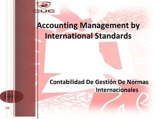 Accounting Management by
  International Standards




   Contabilidad De Gestión De Normas
                   Internacionales
 