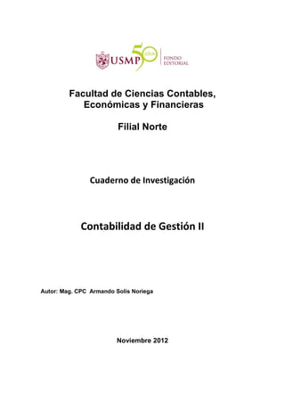 Facultad de Ciencias Contables,
Económicas y Financieras
Filial Norte
Cuaderno de Investigación
Contabilidad de Gestión II
Autor: Mag. CPC Armando Solís Noriega
Noviembre 2012
 