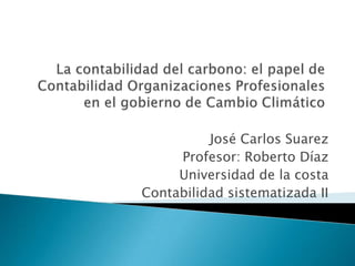 José Carlos Suarez
     Profesor: Roberto Díaz
     Universidad de la costa
Contabilidad sistematizada II
 