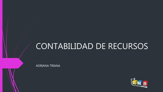 CONTABILIDAD DE RECURSOS 
ADRIANA TRIANA 
 