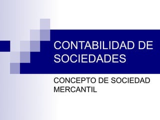CONTABILIDAD DE
SOCIEDADES
CONCEPTO DE SOCIEDAD
MERCANTIL
 