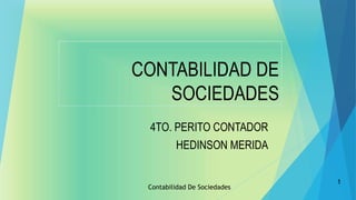 CONTABILIDAD DE
SOCIEDADES
4TO. PERITO CONTADOR
HEDINSON MERIDA
Contabilidad De Sociedades
1
 