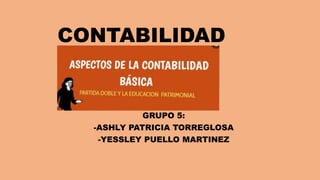 CONTABILIDAD
GRUPO 5:
-ASHLY PATRICIA TORREGLOSA
-YESSLEY PUELLO MARTINEZ
 