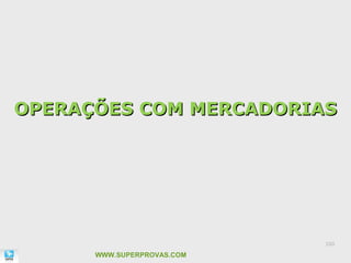OPERAÇÕES COM MERCADORIAS




                            100

      WWW.SUPERPROVAS.COM
 