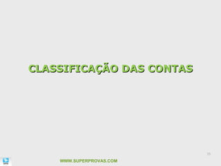 CLASSIFICAÇÃO DAS CONTAS




                           35

    WWW.SUPERPROVAS.COM
 