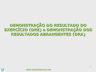 DEMONSTRAÇÃO DO RESULTADO DO
EXERCÍCIO (DRE) e DEMONSTRAÇÃO DOS
   RESULTADOS ABRANGENTES (DRA)




                                 65

        WWW.SUPERPROVAS.COM
 