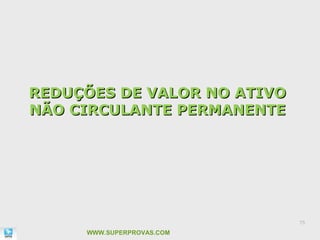 REDUÇÕES DE VALOR NO ATIVO
NÃO CIRCULANTE PERMANENTE




                             75

     WWW.SUPERPROVAS.COM
 