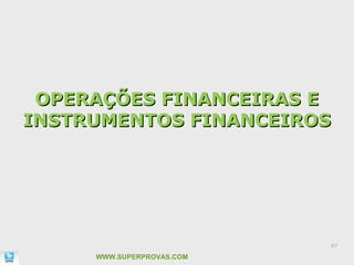 OPERAÇÕES FINANCEIRAS E
INSTRUMENTOS FINANCEIROS




                           87

     WWW.SUPERPROVAS.COM
 