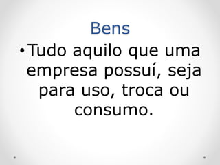 Bens
•Tudo aquilo que uma
empresa possuí, seja
para uso, troca ou
consumo.
 