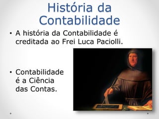 História da
Contabilidade
• A história da Contabilidade é
creditada ao Frei Luca Paciolli.
• Contabilidade
é a Ciência
das Contas.
 