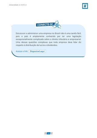Acesse o link: Disponível aqui
Estruturar e administrar uma empresa no Brasil não é uma tarefa fácil,
pois o país é amplamente conhecido por ter uma legislação
excepcionalmente complicada sobre o direito tributário e empresarial.
Uma dessas questões complexas que toda empresa deve lidar diz
respeito à distribuição de lucros e dividendos.
164
 