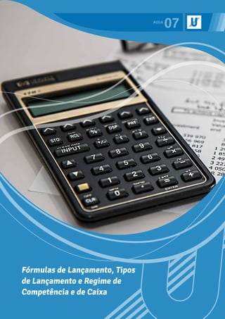 07
Fórmulas de Lançamento, Tipos
de Lançamento e Regime de
Competência e de Caixa
 