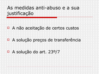 As medidas anti-abuso e a sua justificação  A não aceitação de certos custos  A solução preços de transferência A solução do art. 23º/7  