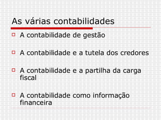 As várias contabilidades  A contabilidade de gestão  A contabilidade e a tutela dos credores A contabilidade e a partilha da carga fiscal A contabilidade como informação financeira 