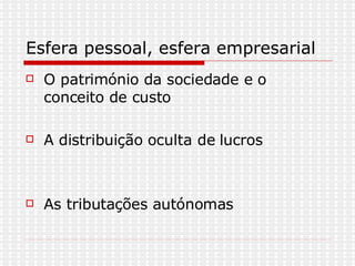Esfera pessoal, esfera empresarial O património da sociedade e o conceito de custo A distribuição oculta de lucros As tributações autónomas 