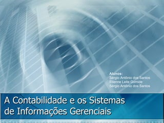 A Contabilidade e os Sistemas de Informações Gerenciais Alunos: Sérgio Antônio dos Santos  Etienne Leite Gomide Sérgio Antônio dos Santos 