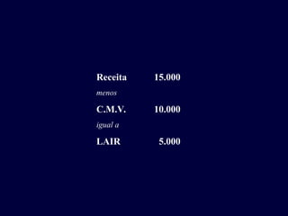 Receita 15.000
menos
C.M.V. 10.000
igual a
LAIR 5.000
 