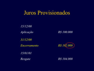 Juros Provisionados
15/12/00
Aplicação R$ 100.000
15/01/01
Resgate R$ 104.000
31/12/00
Encerramento R$ 102.000
 