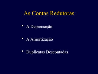 As Contas Redutoras
 A Depreciação
 A Amortização
 Duplicatas Descontadas
 