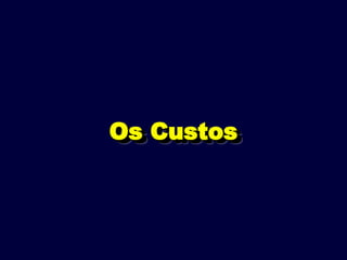 Os Custos
Os Custos
 