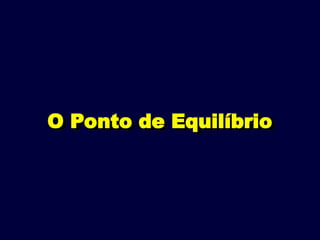 O Ponto de Equilíbrio
 