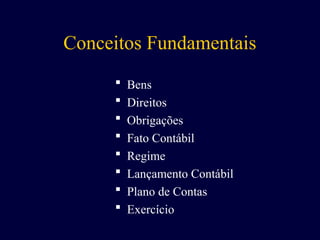 Conceitos Fundamentais
 Bens
 Direitos
 Obrigações
 Fato Contábil
 Regime
 Lançamento Contábil
 Plano de Contas
 Exercício
 