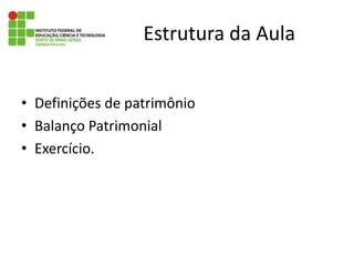 Estrutura da AulaDefinições de patrimônioBalanço PatrimonialExercício. 