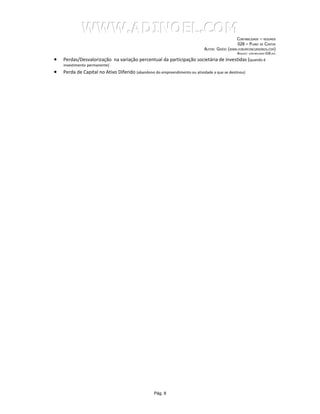 WWW.ADINOEL.COM
                                                                                                CONTABILIDADE – RESUMOS
                                                                                                 028 – PLANO DE CONTAS
                                                                            AUTOR: GIVÉIO   (WWW.FORUMCONCURSEIROS.COM)
                                                                                                 ARQUIVO:   CONTABILIDADE-028.DOC


•   Perdas/Desvalorização na variação percentual da participação societária de investidas (quando é
    investimento permanente)
•   Perda de Capital no Ativo Diferido (abandono do empreendimento ou atividade a que se destinou)




                                                  Pág. 8
 