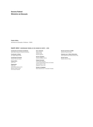Coordenadora da Produção dos Materias
Marta Maria Castanho Almeida Pernambuco
Coordenador de Edição
Ary Sergio Braga Olinisky
Coordenadora de Revisão
Giovana Paiva de Oliveira
Design Gráﬁco
Ivana Lima
Diagramação
Ivana Lima
José Antônio Bezerra Júnior
Mariana Araújo de Brito
Vitor Gomes Pimentel
Arte e ilustração
Adauto Harley
Carolina Costa
Heinkel Huguenin
Revisão Tipográﬁca
Adriana Rodrigues Gomes
Design Instrucional
Janio Gustavo Barbosa
Luciane Almeida Mascarenhas de Andrade
Jeremias Alves A. Silva
Margareth Pereira Dias
Revisão de Linguagem
Maria Aparecida da S. Fernandes Trindade
Revisão das Normas da ABNT
Verônica Pinheiro da Silva
Adaptação para o Módulo Matemático
Joacy Guilherme de Almeida Ferreira Filho
Revisão Técnica
Rosilene Alves de Paiva
EQUIPE SEDIS | UNIVERSIDADE FEDERAL DO RIO GRANDE DO NORTE – UFRN
Projeto Gráﬁco
Secretaria de Educação a Distância – SEDIS
Governo Federal
Ministério da Educação
 