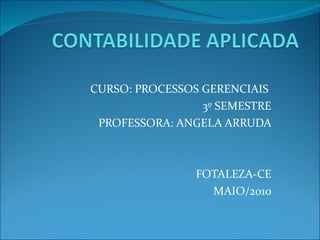 CURSO: PROCESSOS GERENCIAIS  3º SEMESTRE PROFESSORA: ANGELA ARRUDA FOTALEZA-CE MAIO/2010 
