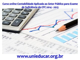 Curso online Contabilidade Aplicada ao Setor Público para Exame de Suficiência do CFC 2014 - 2015 
www.unieducar.org.br  