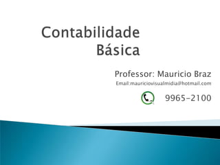 Contabilidade Básica Professor: Mauricio Braz Email:mauriciovisualmidia@hotmail.com 	   9965-2100 