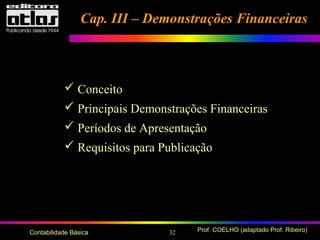 32 Prof. COELHO (adaptado Prof. Ribeiro)Contabilidade Básica
Cap. III – Demonstrações FinanceirasCap. III – Demonstrações Financeiras
 Conceito
 Principais Demonstrações Financeiras
 Períodos de Apresentação
 Requisitos para Publicação
 
