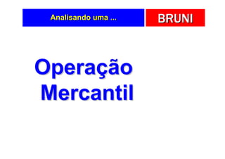 Analisando uma ...   BRUNI



Operação
Mercantil
 
