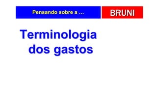 Pensando sobre a …   BRUNI

Terminologia
 dos gastos
 