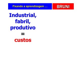 Fixando a aprendizagem …   BRUNI
Industrial,
  fabril,
produtivo
    =
  custos
 