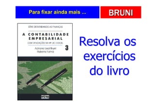 Para fixar ainda mais ...   BRUNI


                     Resolva os
                      exercícios
                       do livro
 